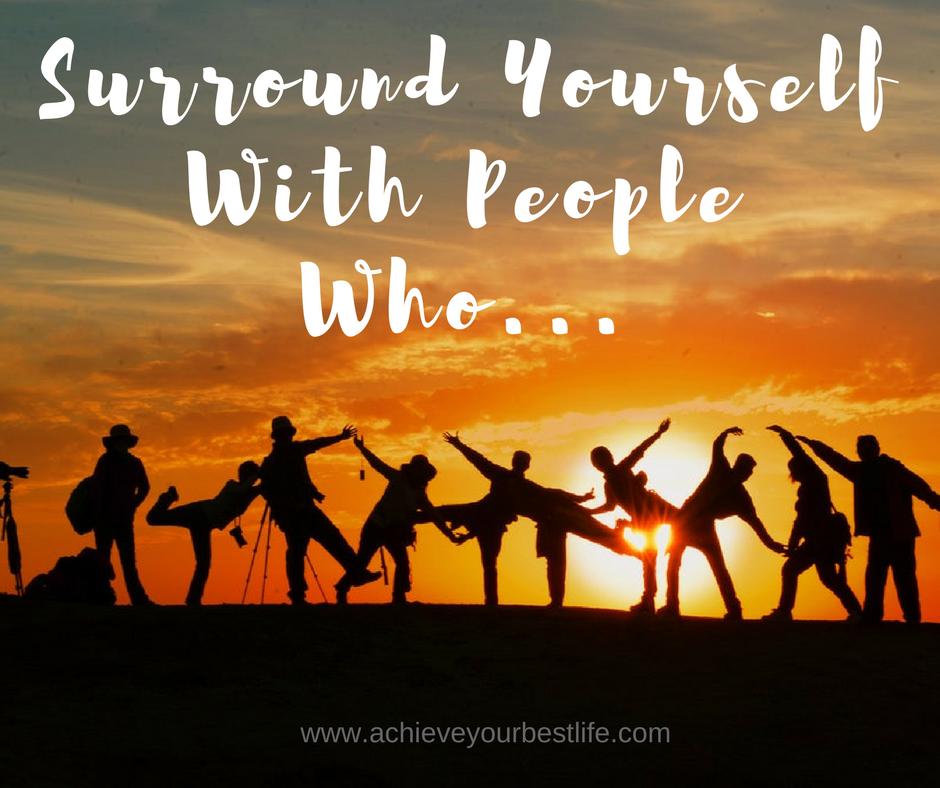 surround yourself with people who