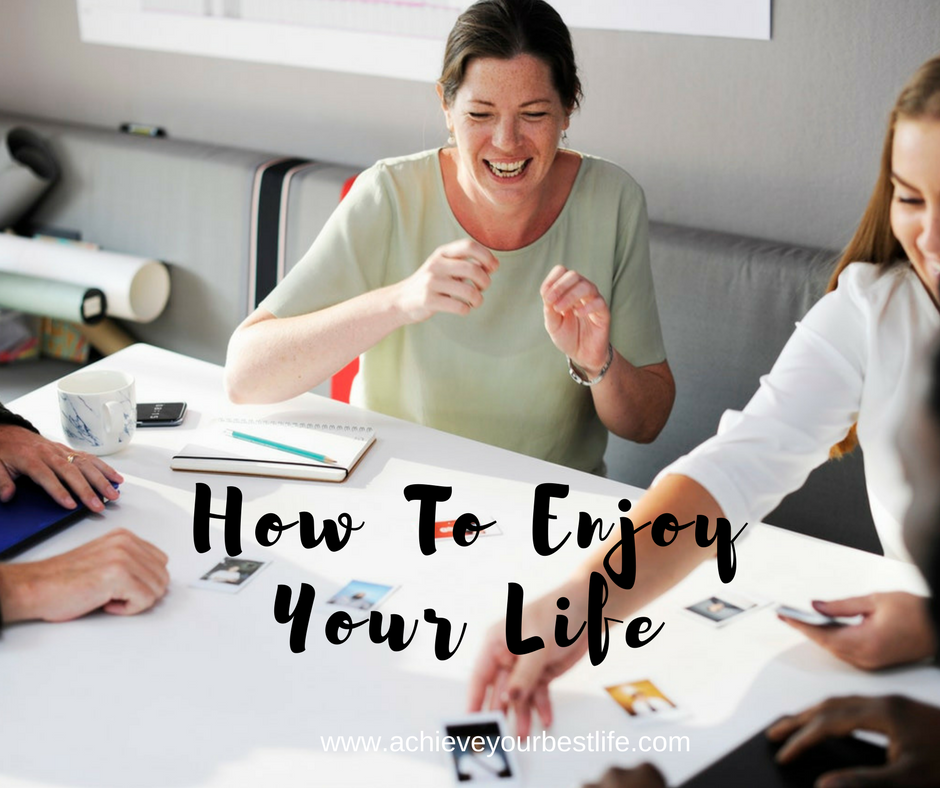 How To Enjoy Your Life